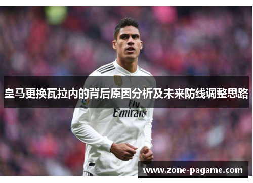 皇马更换瓦拉内的背后原因分析及未来防线调整思路 皇马更换瓦拉内的背后原因分析及未来防线调整思路
