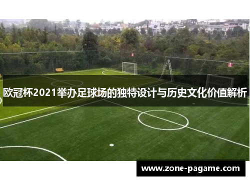 欧冠杯2021举办足球场的独特设计与历史文化价值解析