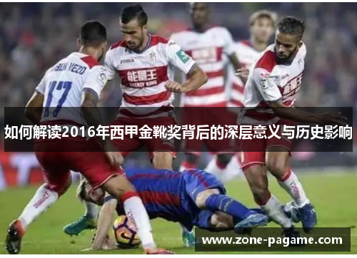 如何解读2016年西甲金靴奖背后的深层意义与历史影响