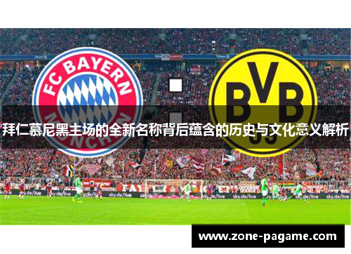 拜仁慕尼黑主场的全新名称背后蕴含的历史与文化意义解析 拜仁慕尼黑主场的全新名称背后蕴含的历史与文化意义解析