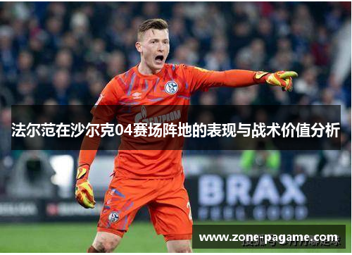 法尔范在沙尔克04赛场阵地的表现与战术价值分析
