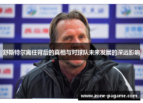 舒斯特尔离任背后的真相与对球队未来发展的深远影响 舒斯特尔离任背后的真相与对球队未来发展的深远影响