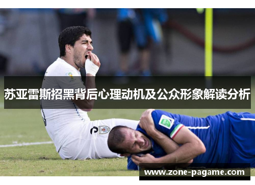苏亚雷斯招黑背后心理动机及公众形象解读分析