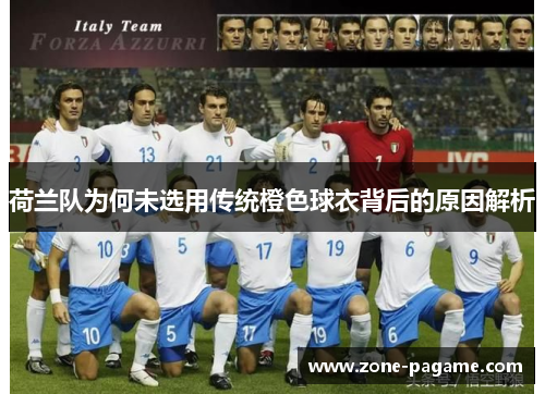 荷兰队为何未选用传统橙色球衣背后的原因解析