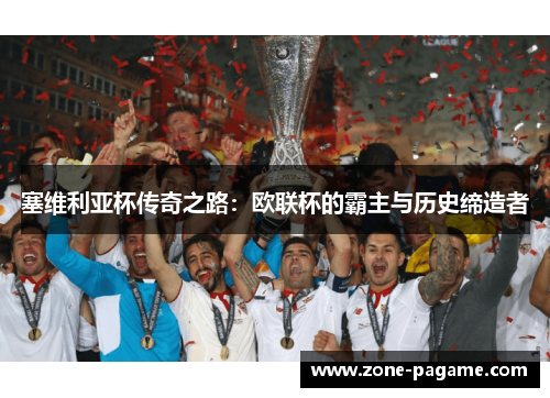 塞维利亚杯传奇之路:欧联杯的霸主与历史缔造者 塞维利亚杯传奇之路:欧联杯的霸主与历史缔造者