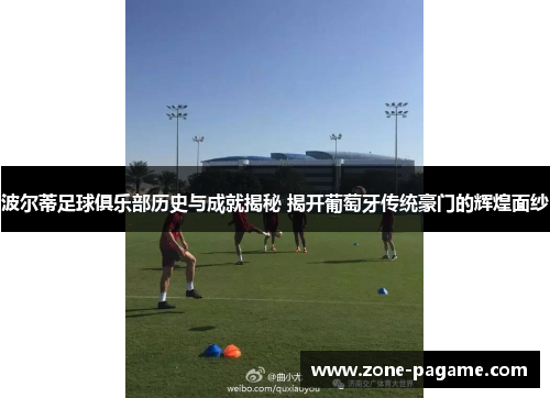 波尔蒂足球俱乐部历史与成就揭秘 揭开葡萄牙传统豪门的辉煌面纱