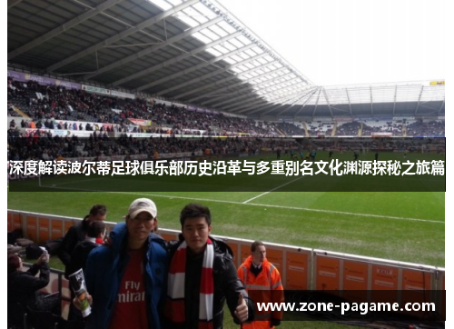 深度解读波尔蒂足球俱乐部历史沿革与多重别名文化渊源探秘之旅篇