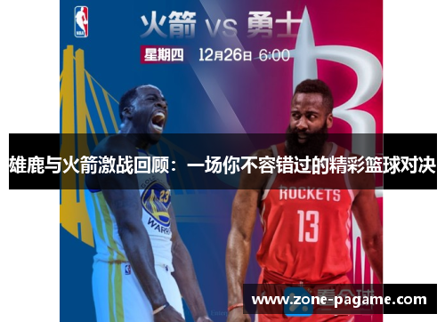 雄鹿与火箭激战回顾:一场你不容错过的精彩篮球对决 雄鹿与火箭激战回顾:一场你不容错过的精彩篮球对决