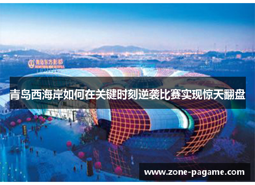 青岛西海岸如何在关键时刻逆袭比赛实现惊天翻盘