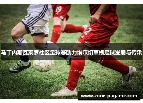 马丁内斯瓦莱罗社区足球赛助力埃尔切草根足球发展与传承