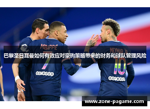 巴黎圣日耳曼如何有效应对豪购策略带来的财务和球队管理风险