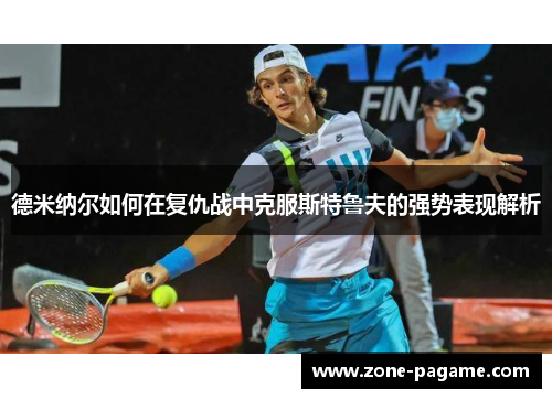 德米纳尔如何在复仇战中克服斯特鲁夫的强势表现解析