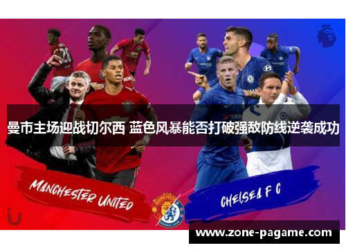 曼市主场迎战切尔西 蓝色风暴能否打破强敌防线逆袭成功 曼市主场迎战切尔西 蓝色风暴能否打破强敌防线逆袭成功