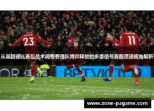 从英超德比赛后战术调整看强队博弈释放的多重信号赛前速递视角解析