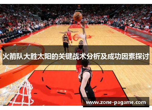 火箭队大胜太阳的关键战术分析及成功因素探讨