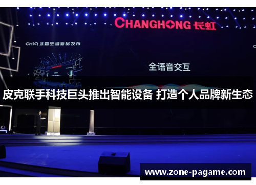 皮克联手科技巨头推出智能设备 打造个人品牌新生态 皮克联手科技巨头推出智能设备 打造个人品牌新生态