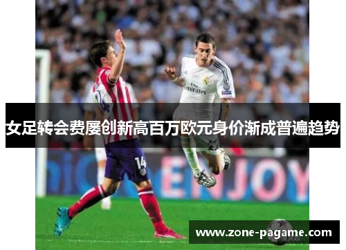 女足转会费屡创新高百万欧元身价渐成普遍趋势