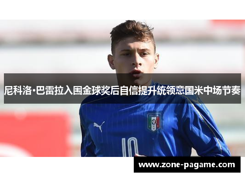 尼科洛·巴雷拉入围金球奖后自信提升统领意国米中场节奏 尼科洛·巴雷拉入围金球奖后自信提升统领意国米中场节奏