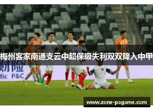 梅州客家南通支云中超保级失利双双降入中甲