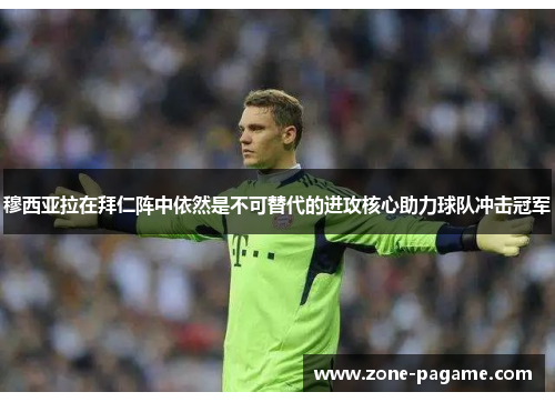 穆西亚拉在拜仁阵中依然是不可替代的进攻核心助力球队冲击冠军 穆西亚拉在拜仁阵中依然是不可替代的进攻核心助力球队冲击冠军