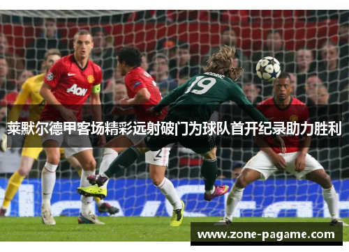 莱默尔德甲客场精彩远射破门为球队首开纪录助力胜利