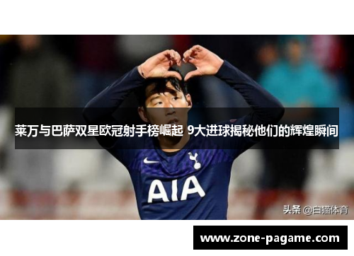 莱万与巴萨双星欧冠射手榜崛起 9大进球揭秘他们的辉煌瞬间 莱万与巴萨双星欧冠射手榜崛起 9大进球揭秘他们的辉煌瞬间