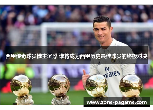 西甲传奇球员谁主沉浮 谁将成为西甲历史最佳球员的终极对决