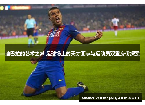 迪巴拉的艺术之梦 足球场上的天才画家与运动员双重身份探索