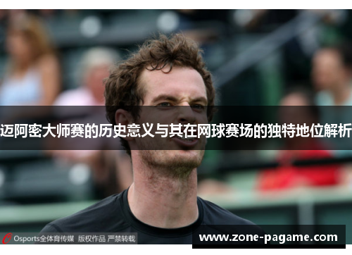迈阿密大师赛的历史意义与其在网球赛场的独特地位解析