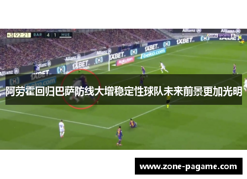 阿劳霍回归巴萨防线大增稳定性球队未来前景更加光明