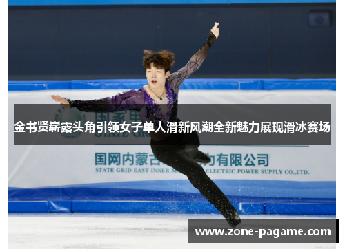 金书贤崭露头角引领女子单人滑新风潮全新魅力展现滑冰赛场