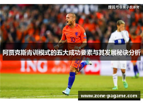 阿贾克斯青训模式的五大成功要素与其发展秘诀分析