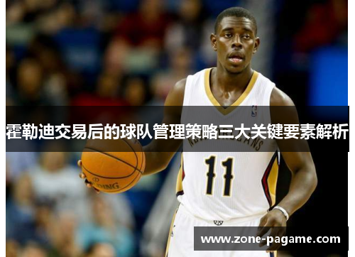 霍勒迪交易后的球队管理策略三大关键要素解析