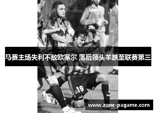 马赛主场失利不敌欧塞尔 落后领头羊跌至联赛第三