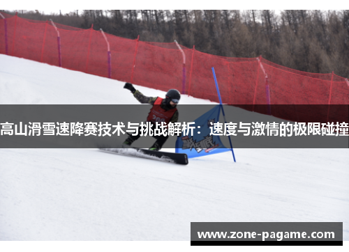 高山滑雪速降赛技术与挑战解析：速度与激情的极限碰撞