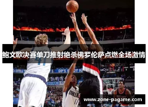鲍文欧决赛单刀推射绝杀佛罗伦萨点燃全场激情