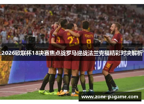 2026欧联杯18决赛焦点战罗马迎战法兰克福精彩对决解析