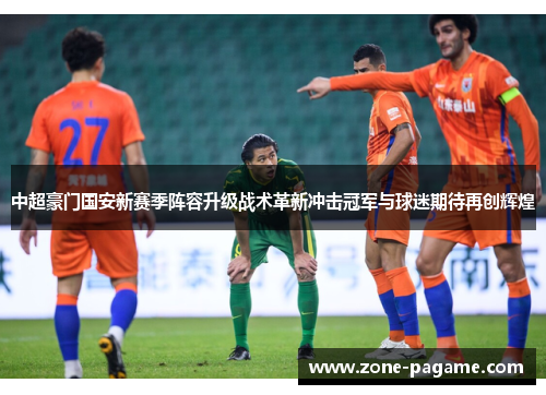 中超豪门国安新赛季阵容升级战术革新冲击冠军与球迷期待再创辉煌