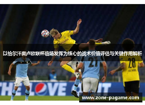 以恰尔汗奥卢欧联杯临场发挥为核心的战术价值评估与关键作用解析