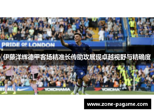 伊藤洋辉德甲客场精准长传助攻展现卓越视野与精确度