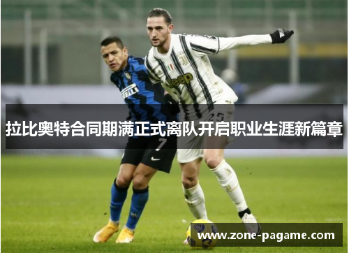 拉比奥特合同期满正式离队开启职业生涯新篇章 拉比奥特合同期满正式离队开启职业生涯新篇章