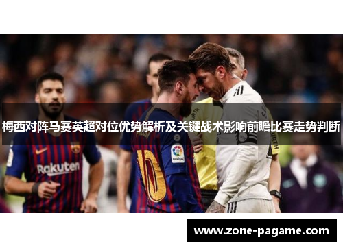 梅西对阵马赛英超对位优势解析及关键战术影响前瞻比赛走势判断 梅西对阵马赛英超对位优势解析及关键战术影响前瞻比赛走势判断