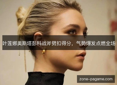 叶莲娜奥斯塔彭科战斧劈扣得分，气势爆发点燃全场