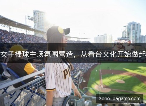 女子棒球主场氛围营造,从看台文化开始做起 女子棒球主场氛围营造,从看台文化开始做起