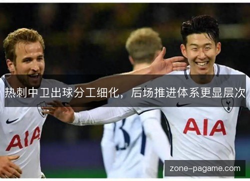 热刺中卫出球分工细化，后场推进体系更显层次