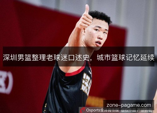 深圳男篮整理老球迷口述史,城市篮球记忆延续 深圳男篮整理老球迷口述史,城市篮球记忆延续
